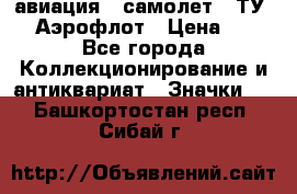 1.2) авиация : самолет - ТУ 144 Аэрофлот › Цена ­ 49 - Все города Коллекционирование и антиквариат » Значки   . Башкортостан респ.,Сибай г.